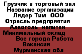 Грузчик в торговый зал › Название организации ­ Лидер Тим, ООО › Отрасль предприятия ­ Алкоголь, напитки › Минимальный оклад ­ 20 500 - Все города Работа » Вакансии   . Мурманская обл.,Апатиты г.